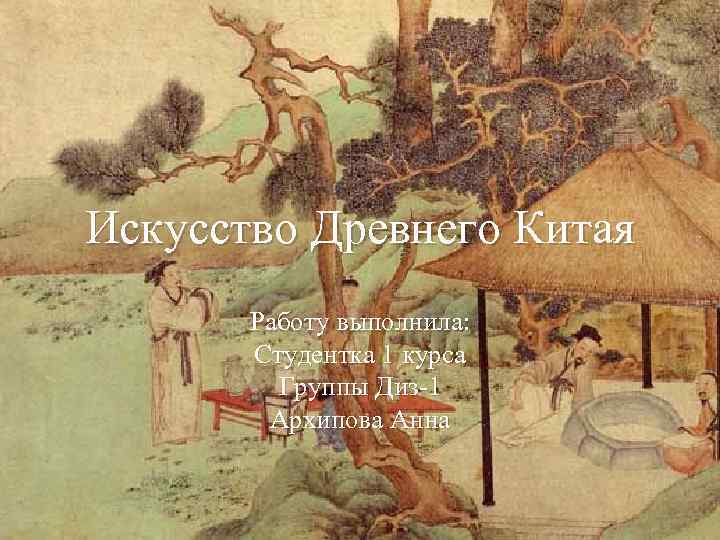 Искусство Древнего Китая Работу выполнила: Студентка 1 курса Группы Диз-1 Архипова Анна 