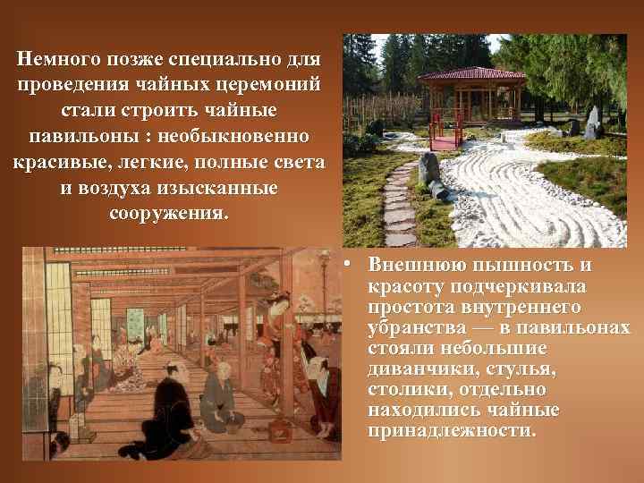 Немного позже специально для проведения чайных церемоний стали строить чайные павильоны : необыкновенно красивые,