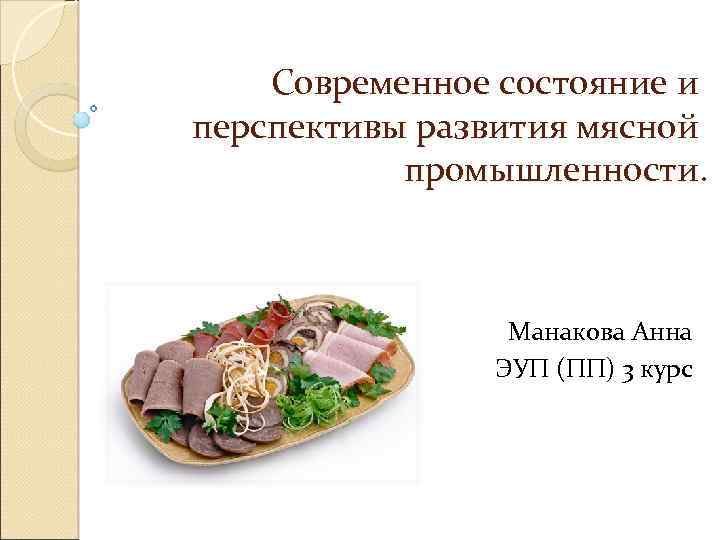 Современное состояние и перспективы развития мясной промышленности. Манакова Анна ЭУП (ПП) 3 курс 