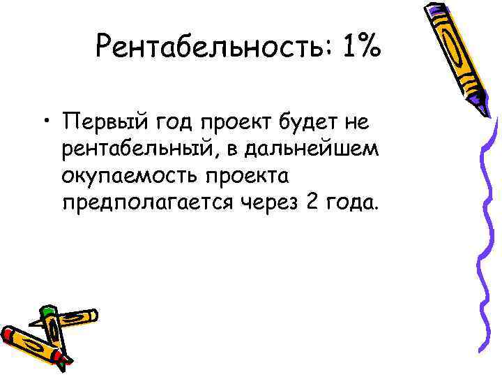 Рентабельность: 1% • Первый год проект будет не рентабельный, в дальнейшем окупаемость проекта предполагается