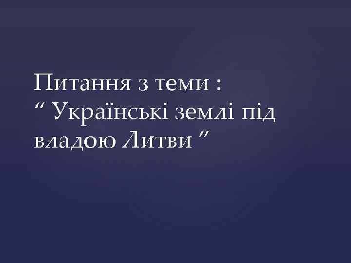 Питання з теми : “ Українські землі під владою Литви ” 
