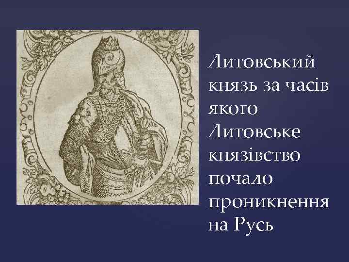 Литовський князь за часів якого Литовське князівство почало проникнення на Русь 