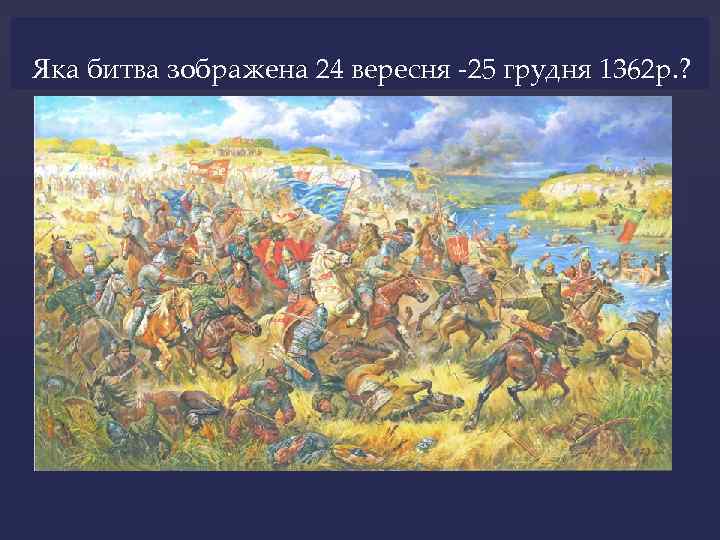 Яка битва зображена 24 вересня -25 грудня 1362 р. ? 