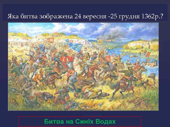 Яка битва зображена 24 вересня -25 грудня 1362 р. ? Битва на Синіх Водах