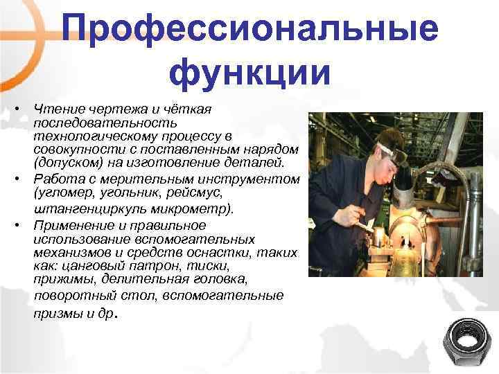 Профессиональные функции • Чтение чертежа и чёткая последовательность технологическому процессу в совокупности с поставленным