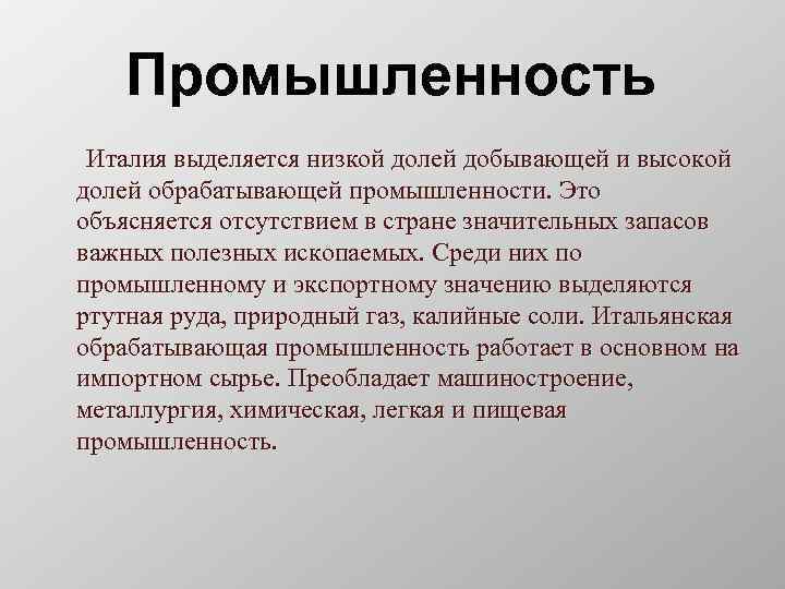 Промышленность Италия выделяется низкой долей добывающей и высокой долей обрабатывающей промышленности. Это объясняется отсутствием