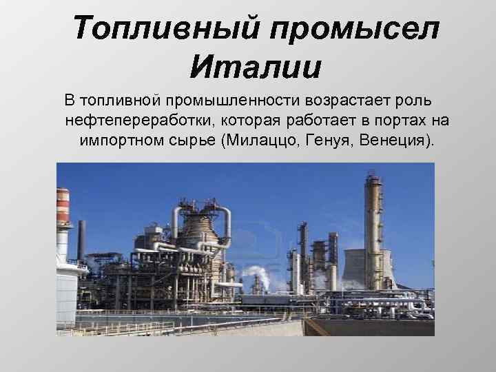 Топливный промысел Италии В топливной промышленности возрастает роль нефтепереработки, которая работает в портах на