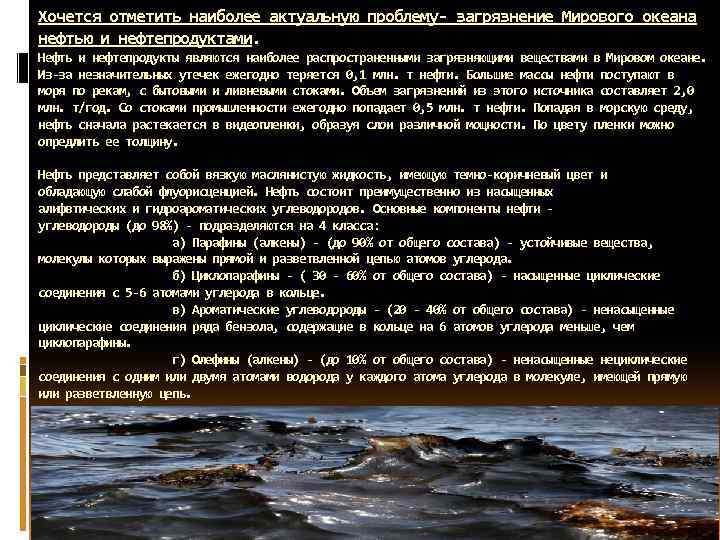 Хочется отметить наиболее актуальную проблему- загрязнение Мирового океана нефтью и нефтепродуктами. Нефть и нефтепродукты