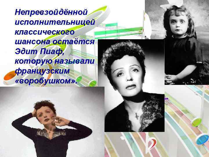 Непревзойдённой исполнительницей классического шансона остаётся Эдит Пиаф, которую называли французским «воробушком» . 