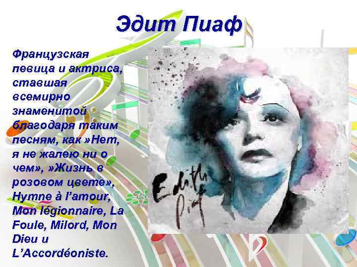 Эдит Пиаф Французская певица и актриса, ставшая всемирно знаменитой благодаря таким песням, как »