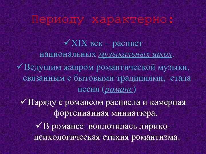 Периоду характерно: ü XIX век - расцвет национальных музыкальных школ. ü Ведущим жанром романтической