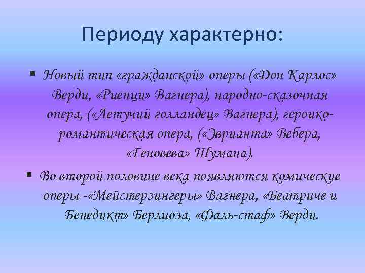 Периоду характерно: § Новый тип «гражданской» оперы ( «Дон Карлос» Верди, «Риенци» Вагнера), народно