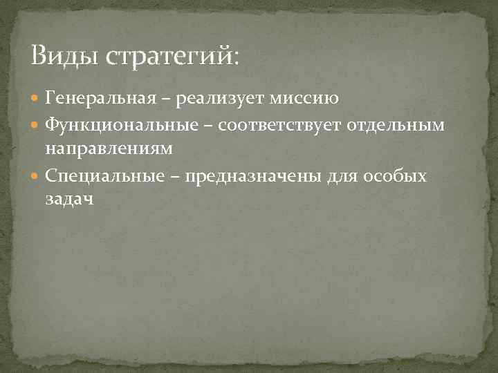 Виды стратегий: Генеральная – реализует миссию Функциональные – соответствует отдельным направлениям Специальные – предназначены