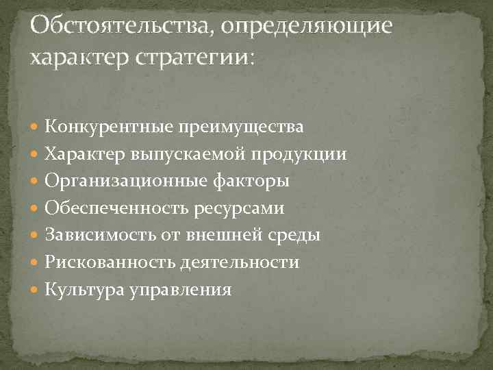 Обстоятельства, определяющие характер стратегии: Конкурентные преимущества Характер выпускаемой продукции Организационные факторы Обеспеченность ресурсами Зависимость