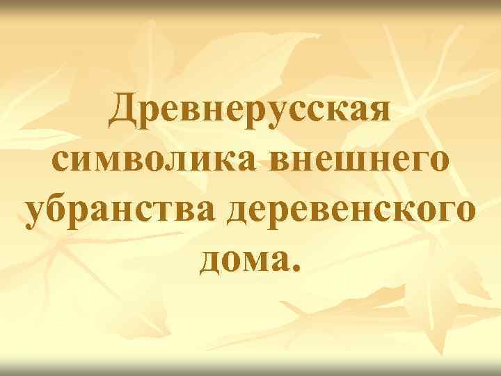 Древнерусская символика внешнего убранства деревенского дома. 