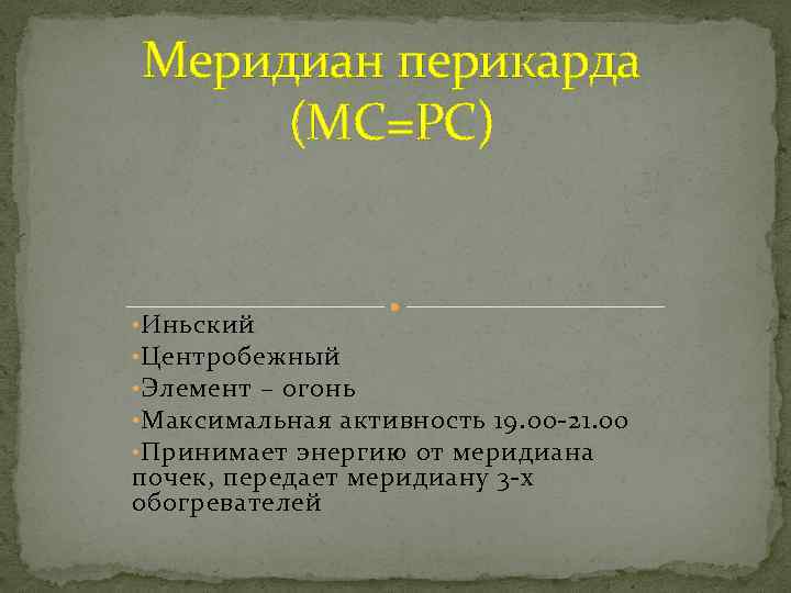 Меридиан перикарда (MC=PC) • Иньский • Центробежный • Элемент – огонь • Максимальная активность