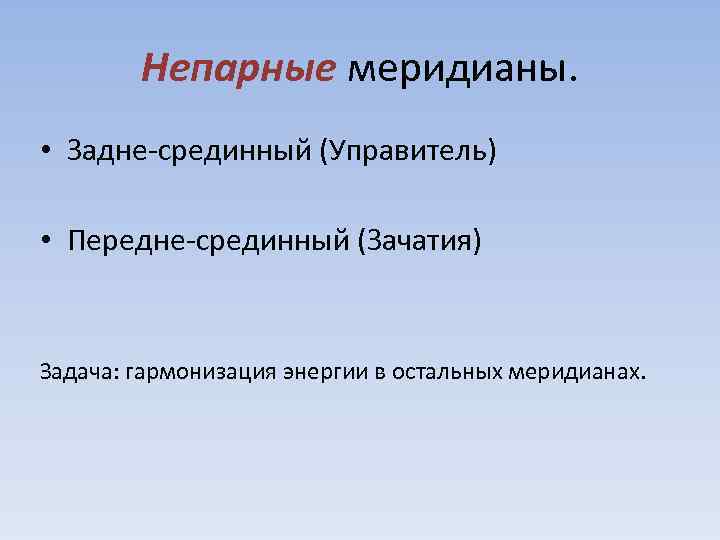 Непарные меридианы. • Задне-срединный (Управитель) • Передне-срединный (Зачатия) Задача: гармонизация энергии в остальных меридианах.