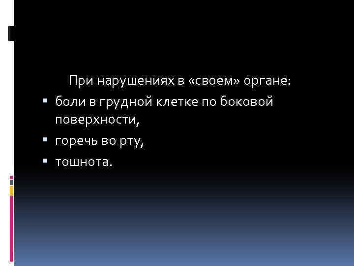  При нарушениях в «своем» органе: боли в грудной клетке по боковой поверхности, горечь