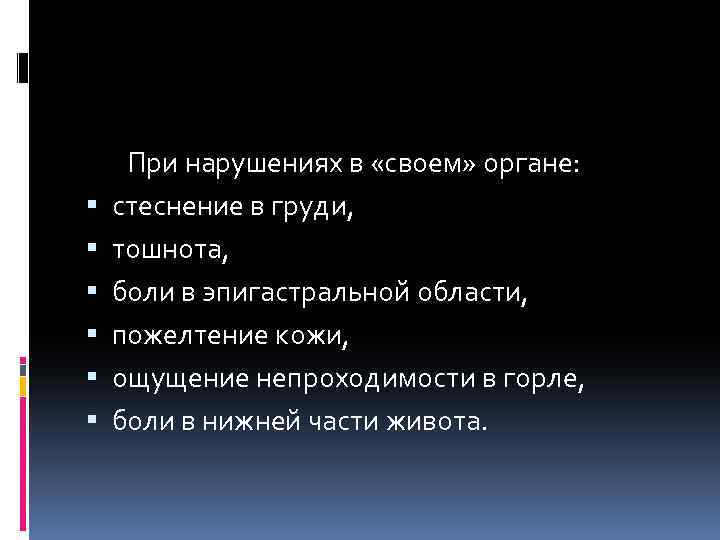  При нарушениях в «своем» органе: стеснение в груди, тошнота, боли в эпигастральной области,