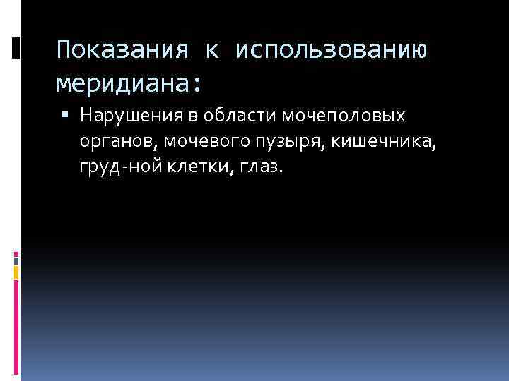 Показания к использованию меридиана: Нарушения в области мочеполовых органов, мочевого пузыря, кишечника, груд ной