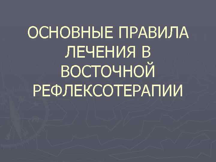 ОСНОВНЫЕ ПРАВИЛА ЛЕЧЕНИЯ В ВОСТОЧНОЙ РЕФЛЕКСОТЕРАПИИ 