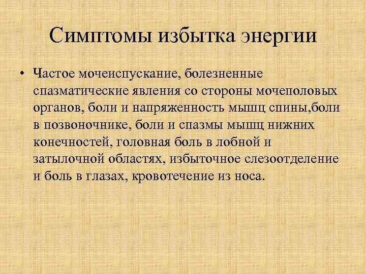 Симптомы избытка энергии • Частое мочеиспускание, болезненные спазматические явления со стороны мочеполовых органов, боли
