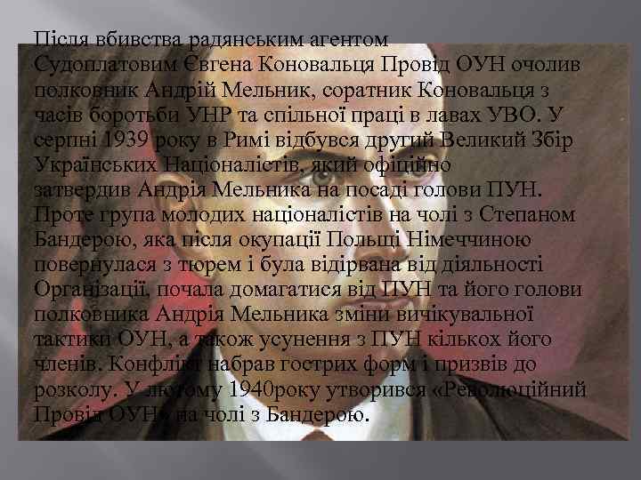 Після вбивства радянським агентом Судоплатовим Євгена Коновальця Провід ОУН очолив полковник Андрій Мельник, соратник