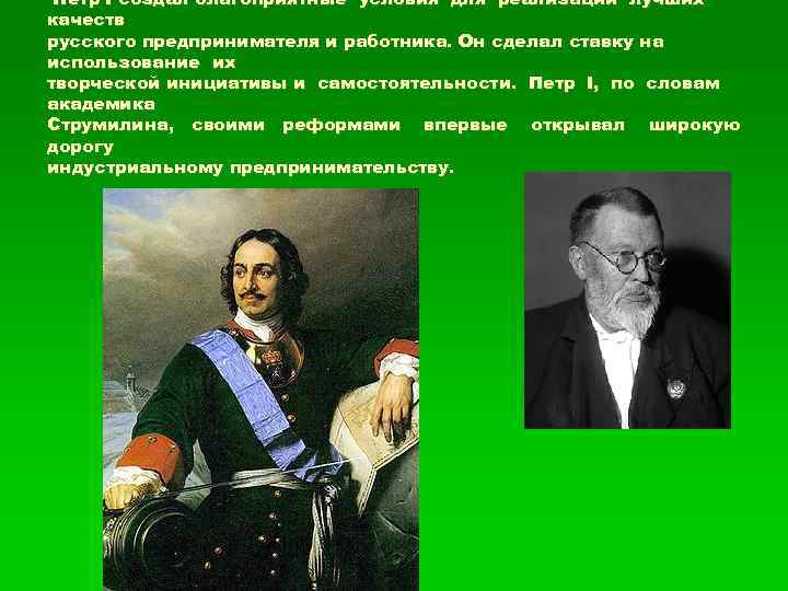 Петр I создал благоприятные условия для реализации лучших качеств русского предпринимателя и работника. Он