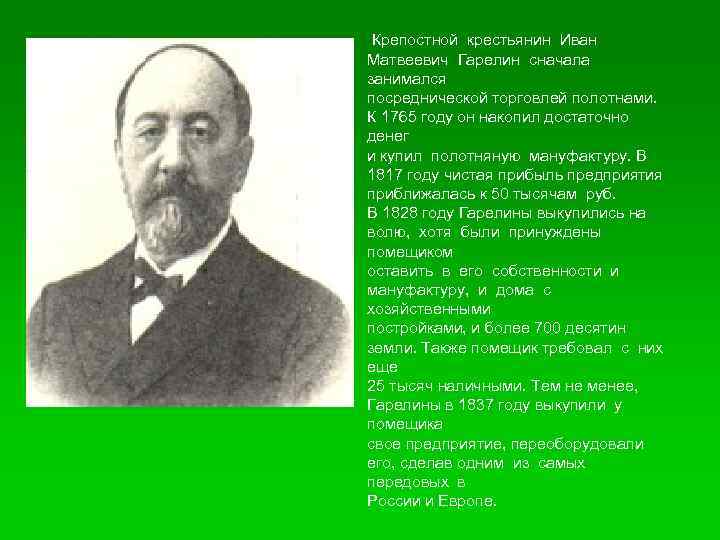 Крепостной крестьянин Иван Матвеевич Гарелин сначала занимался посреднической торговлей полотнами. К 1765 году он