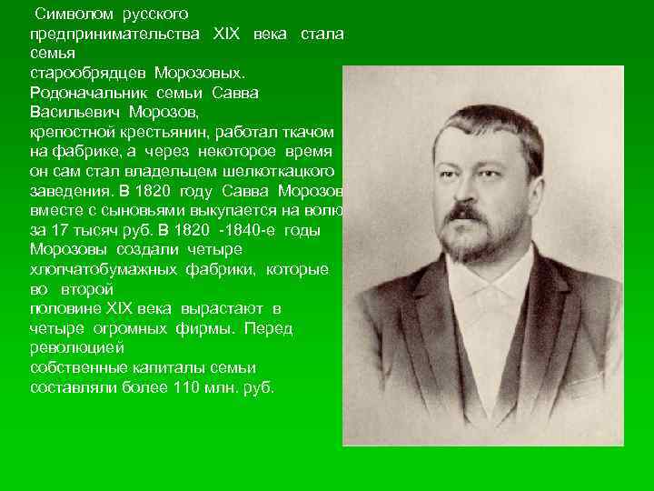 Символом русского предпринимательства XIX века стала семья старообрядцев Морозовых. Родоначальник семьи Савва Васильевич Морозов,