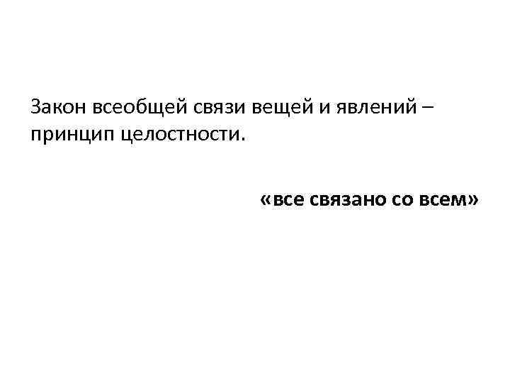 Закон всеобщей связи вещей и явлений – принцип целостности. «все связано со всем» 