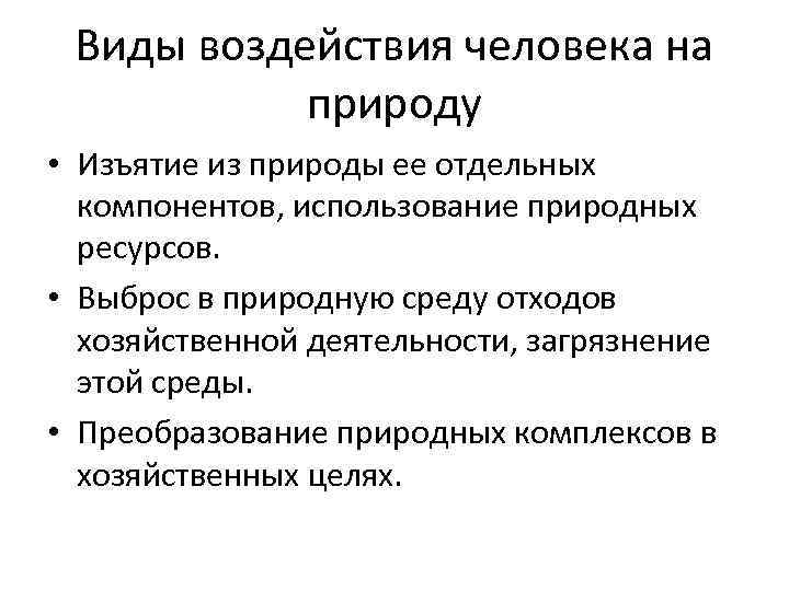 Виды воздействия человека на природу • Изъятие из природы ее отдельных компонентов, использование природных