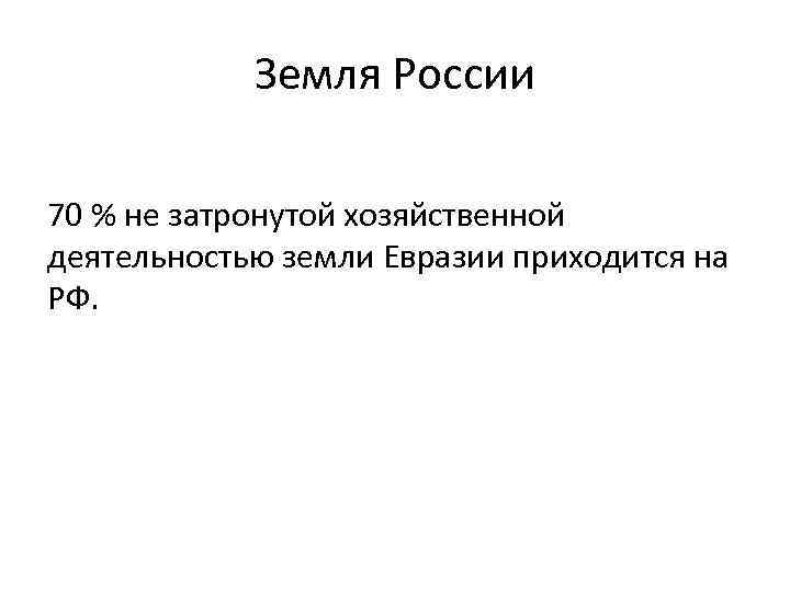 Земля России 70 % не затронутой хозяйственной деятельностью земли Евразии приходится на РФ. 