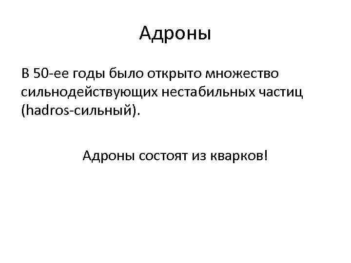Адроны В 50 -ее годы было открыто множество сильнодействующих нестабильных частиц (hadros-сильный). Адроны состоят