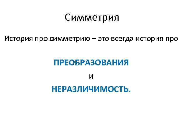 Симметрия История про симметрию – это всегда история про ПРЕОБРАЗОВАНИЯ и НЕРАЗЛИЧИМОСТЬ. 