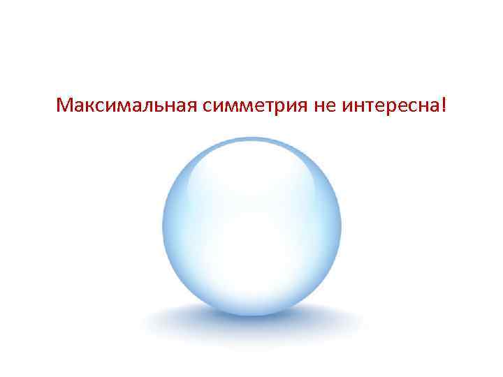 Максимальная симметрия не интересна! 