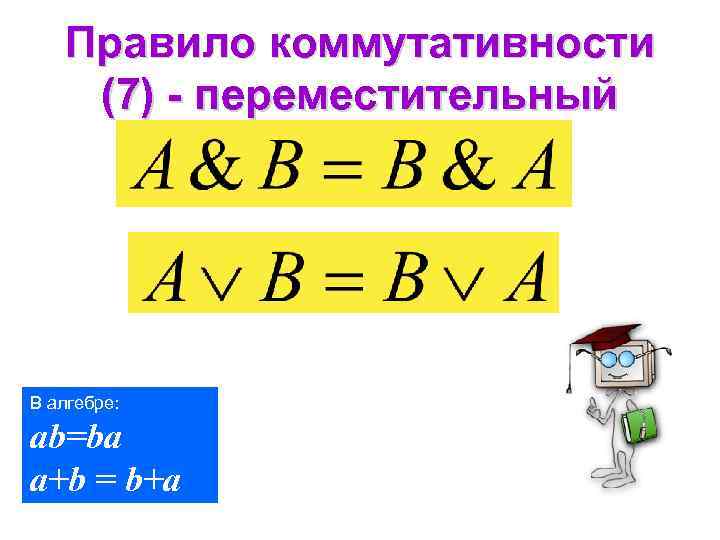 Правило коммутативности (7) - переместительный В алгебре: ab=ba a+b = b+a 