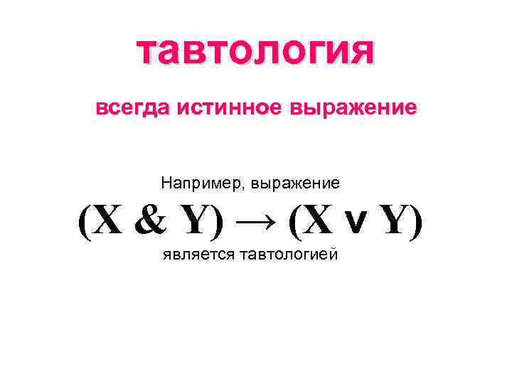 тавтология всегда истинное выражение Например, выражение (X & Y) → (X v Y) является