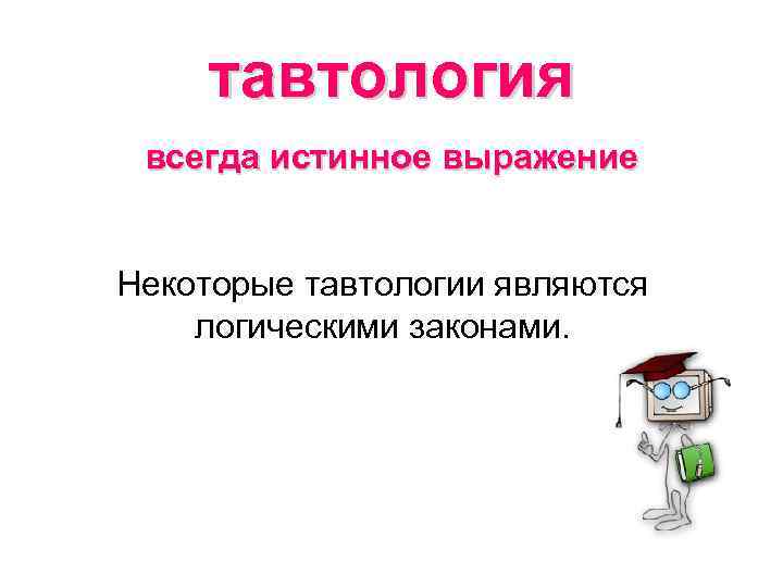 тавтология всегда истинное выражение Некоторые тавтологии являются логическими законами. 