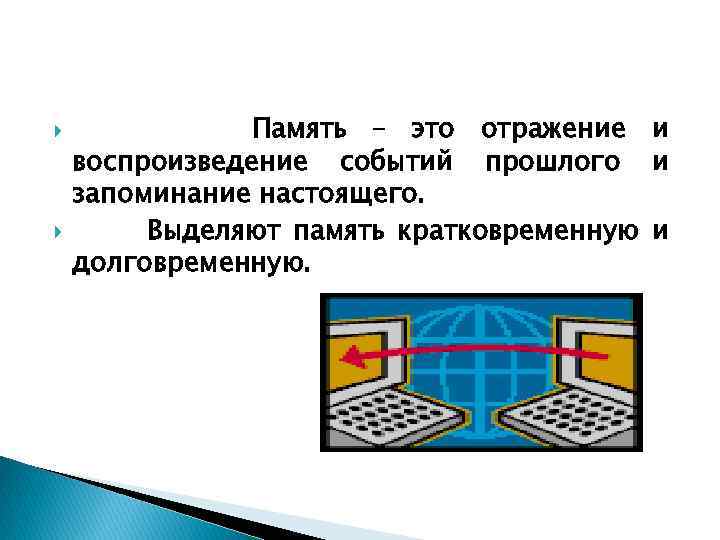  Память – это отражение и воспроизведение событий прошлого и запоминание настоящего. Выделяют память