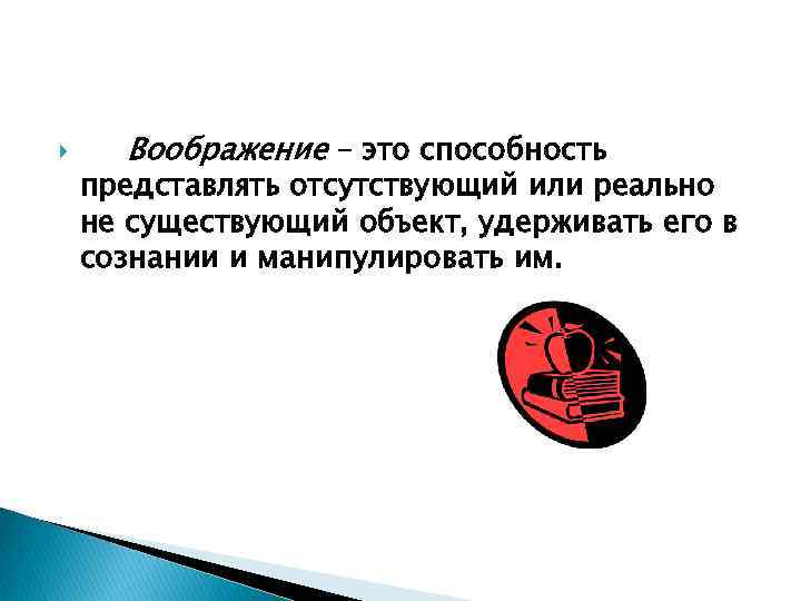  Воображение – это способность представлять отсутствующий или реально не существующий объект, удерживать его