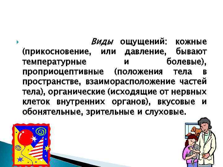  Виды ощущений: кожные (прикосновение, или давление, бывают температурные и болевые), проприоцептивные (положения тела