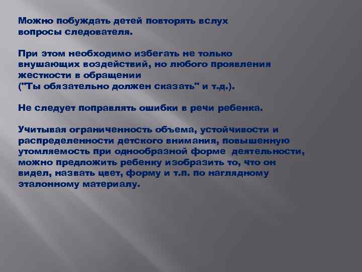 Можно побуждать детей повторять вслух вопросы следователя. При этом необходимо избегать не только внушающих