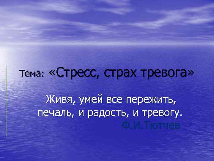 Тема: «Стресс, страх тревога» Живя, умей все пережить, печаль, и радость, и тревогу. Ф.