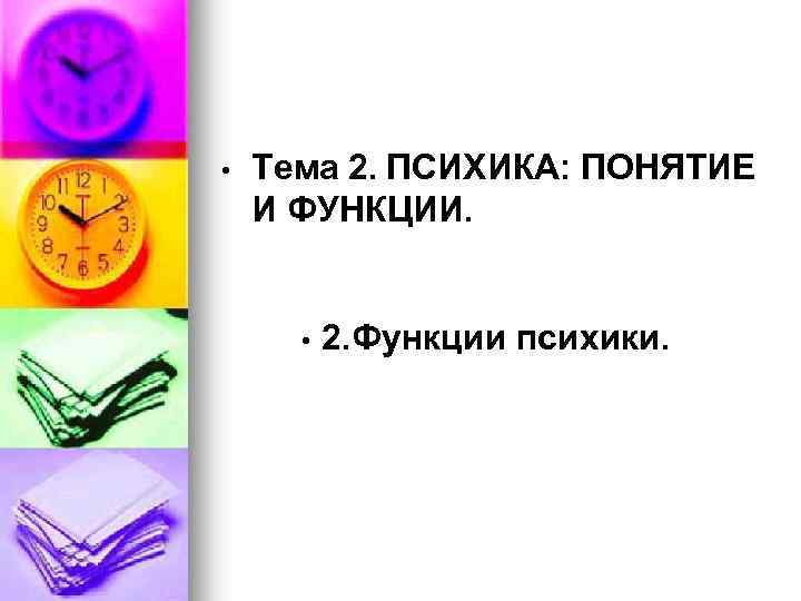  • Тема 2. ПСИХИКА: ПОНЯТИЕ И ФУНКЦИИ. • 2. Функции психики. 