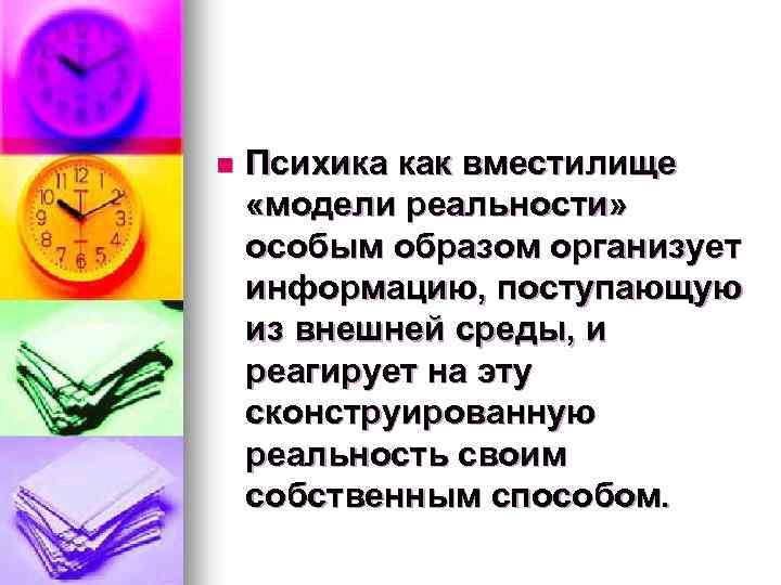 n Психика как вместилище «модели реальности» особым образом организует информацию, поступающую из внешней среды,