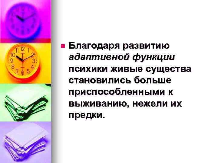n Благодаря развитию адаптивной функции психики живые существа становились больше приспособленными к выживанию, нежели