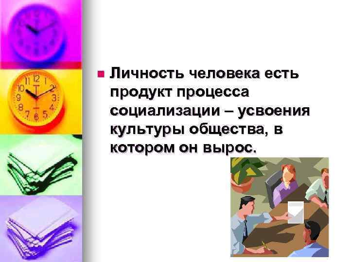 n Личность человека есть продукт процесса социализации – усвоения культуры общества, в котором он