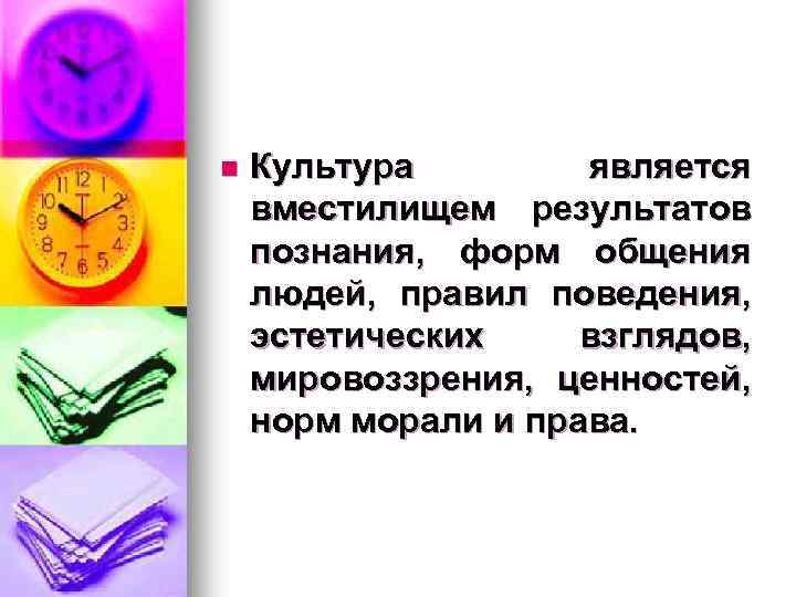 n Культура является вместилищем результатов познания, форм общения людей, правил поведения, эстетических взглядов, мировоззрения,