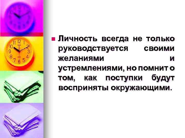 n Личность всегда не только руководствуется своими желаниями и устремлениями, но помнит о том,